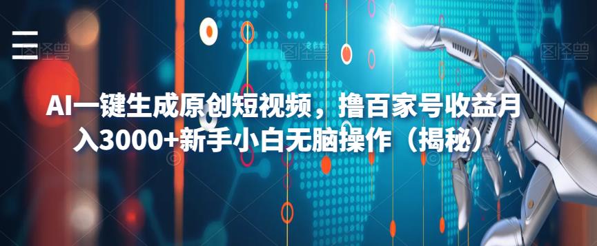 AI一键生成原创短视频，撸百家号收益月入3000+新手小白无脑操作（揭秘）-副业心选