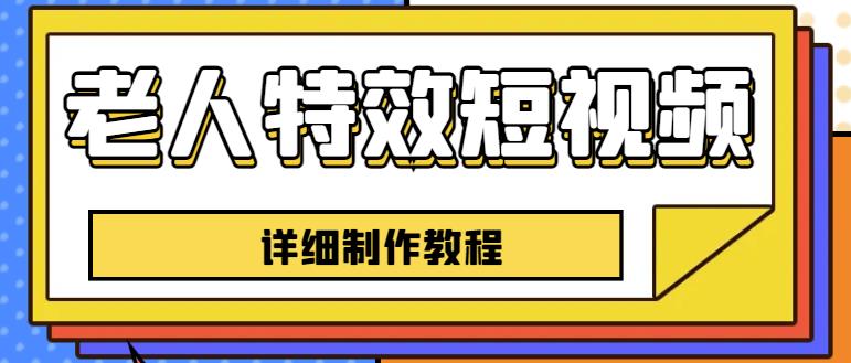 老人特效短视频创作教程，一个月涨粉5w粉丝秘诀新手0基础学习【全套教程】 - 副业心选-副业心选