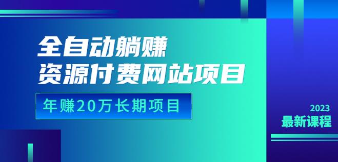 全自动躺赚资源付费网站项目：年赚20万长期项目（详细教程+源码）23年更新 - 副业心选-副业心选
