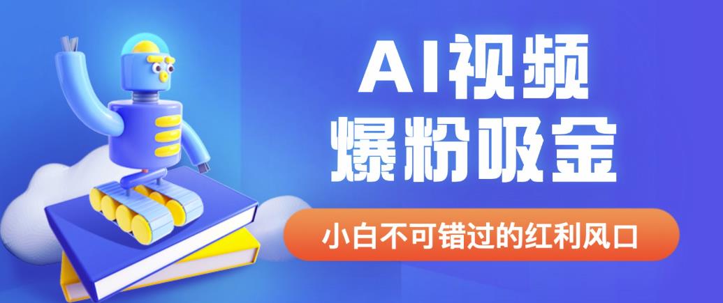 外面收费1980最新AI视频爆粉吸金项目【详细教程+AI工具+变现案例】【揭秘】-副业心选