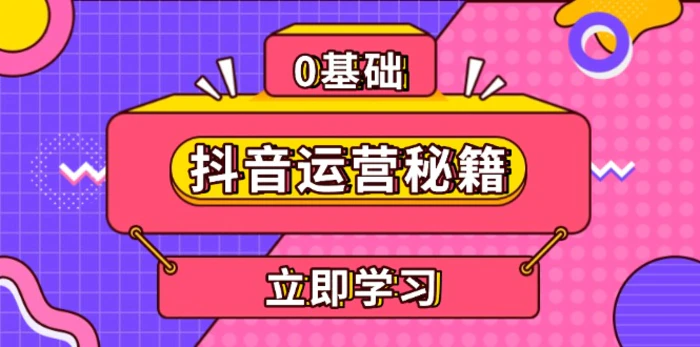 （13589期）抖音运营秘籍，内容定位，打造个人IP，提升变现能力, 助力账号成长-副业心选