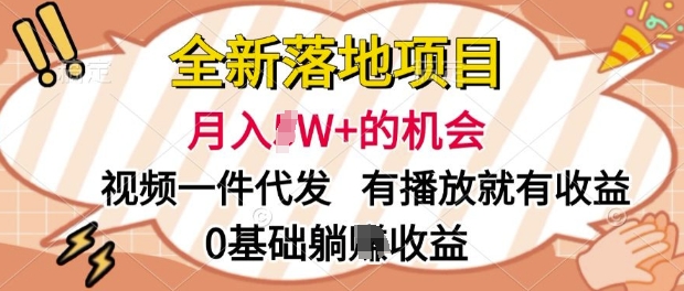 全新落地项目，视频一键代发，有播放就有收益，0基础躺Z收益 - 副业心选-副业心选
