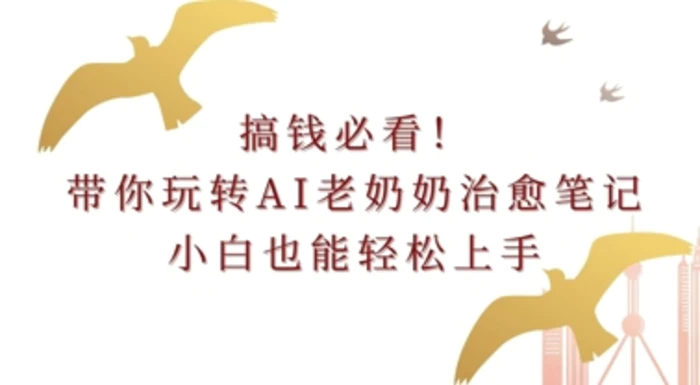 搞钱必看!带你玩转AI老奶奶治愈笔记，小白也能轻松上手!-副业心选