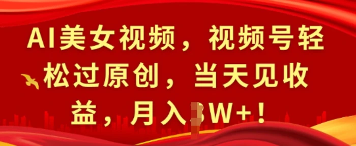 AI美女视频，视频号轻松过原创，当天见收益，月入过W+! - 副业心选-副业心选