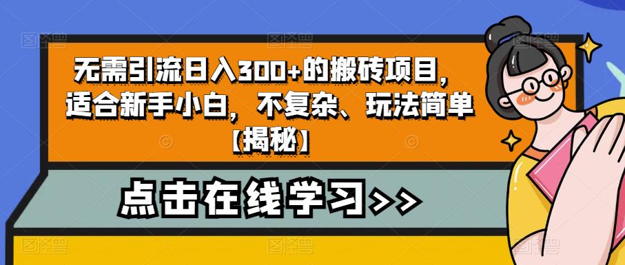 无需引流日入300+的搬砖项目，适合新手小白，不复杂、玩法简单【揭秘】-副业心选