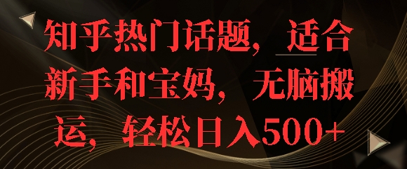 知乎热门话题，适合新手和宝妈，无脑搬运，轻松日入多张 - 副业心选-副业心选