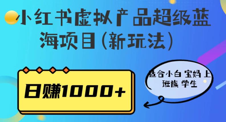 小红书虚拟产品超级蓝海项目(新玩法）适合小白宝妈上班族学生，日赚1000+【揭秘】 - 副业心选-副业心选