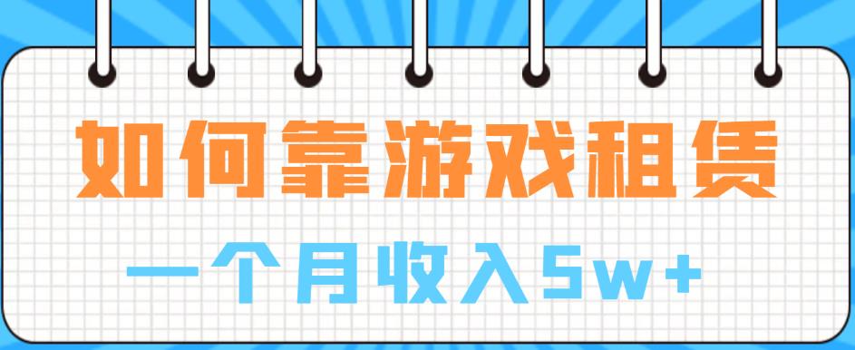 如何靠游戏租赁业务一个月收入5w+【揭秘】-副业心选