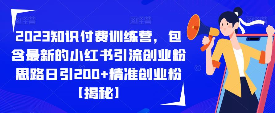 2023知识付费训练营，包含最新的小红书引流创业粉思路日引200+精准创业粉【揭秘】-副业心选