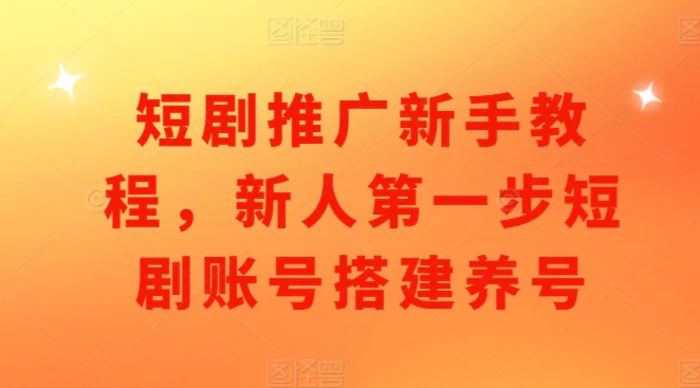 短剧推广新手教程，新人第一步短剧账号搭建养号 - 副业心选-副业心选