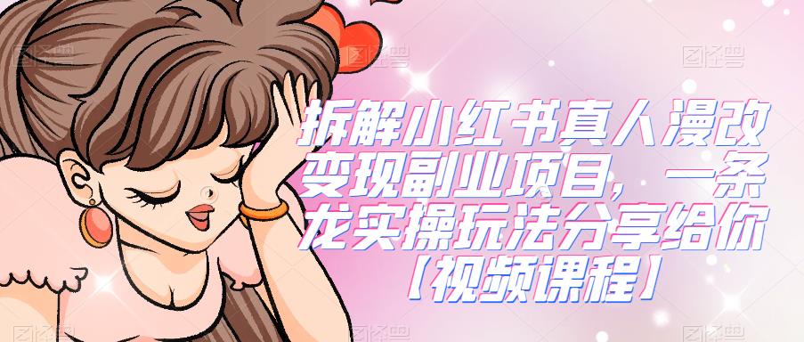 拆解小红书真人漫改变现副业项目，一条龙实操玩法分享给你【视频课程】 - 副业心选-副业心选