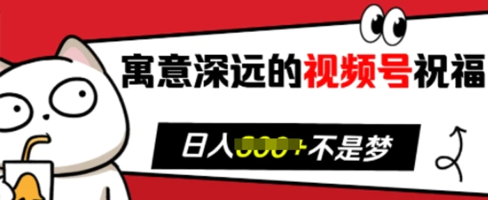 寓意深远的视频号祝福，粉丝增长无忧，带货效果事半功倍，日入多张【揭秘】 - 副业心选-副业心选