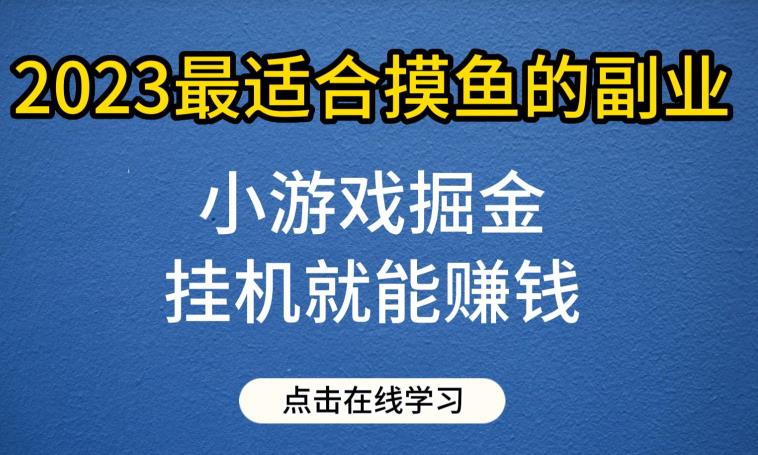 小游戏掘金项目，2023最适合摸鱼的副业，挂机就能赚钱，一个号一天赚个30-50【揭秘】 - 副业心选-副业心选