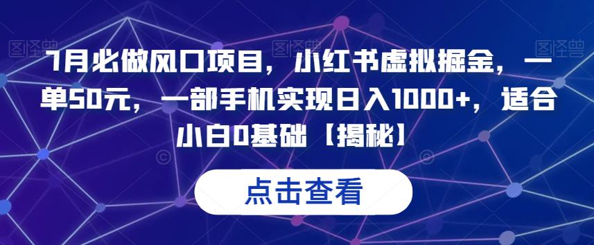 7月必做风口项目，小红书虚拟掘金，一单50元，一部手机实现日入1000+，适合小白0基础【揭秘】 - 副业心选-副业心选
