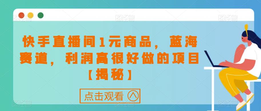快手直播间1元商品，蓝海赛道，利润高很好做的项目【揭秘】-副业心选