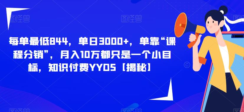 每单最低844，单日3000+，单靠“课程分销”，月入10万都只是一个小目标，知识付费YYDS【揭秘】 - 副业心选-副业心选