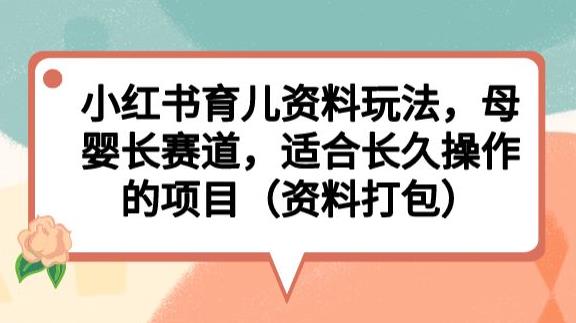 小红书育儿资料玩法，母婴长赛道，适合长久操作的项目（资料打包）【揭秘】-副业心选
