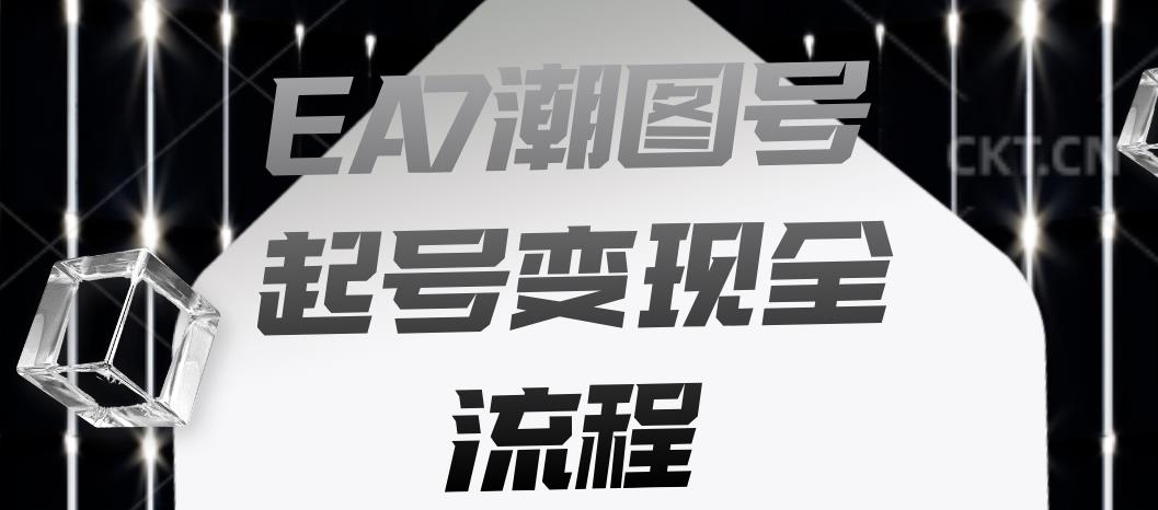 EA7潮图号起号变现全流程，快速起号飞速涨粉【揭秘】 - 副业心选-副业心选