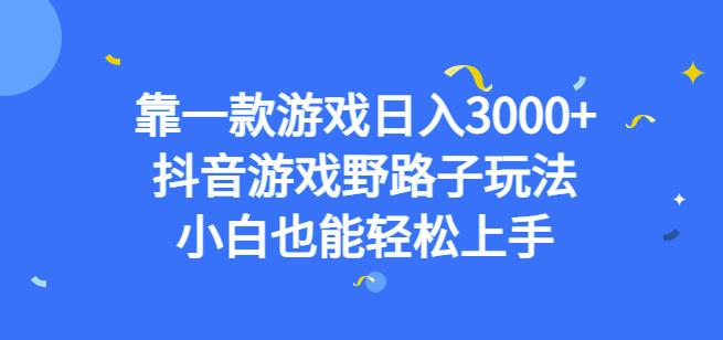 靠一款游戏日入3000+，抖音游戏野路子玩法，小白也能轻松上手【揭秘】 - 副业心选-副业心选