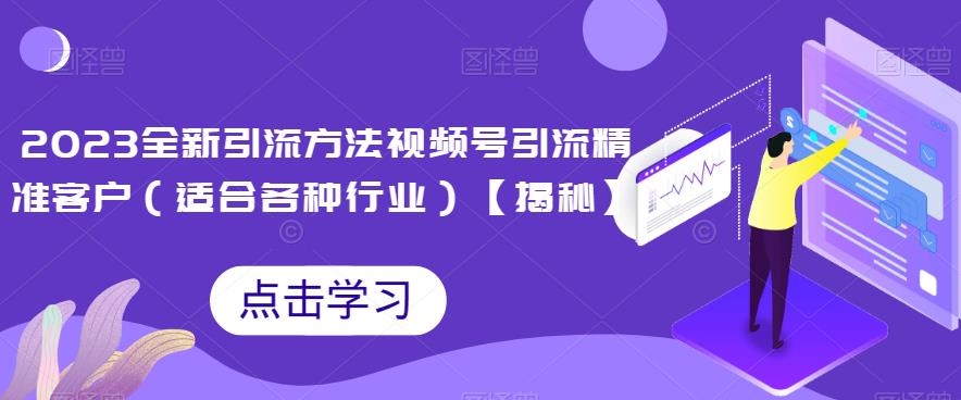 2023全新引流方法，视频号引流精准客户（适合各种行业）【揭秘】 - 副业心选-副业心选