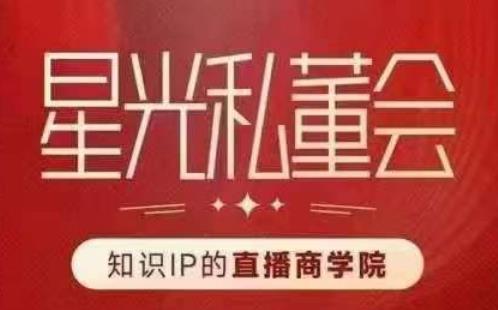 星光私董会（知识IP的直播商学院）赋能直播驱动的知识IP和老板，帮你做出高流量、高变现的直播间！ - 副业心选-副业心选
