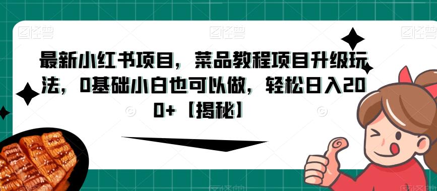 最新小红书项目，菜品教程项目升级玩法，0基础小白也可以做，轻松日入200+【揭秘】 - 副业心选-副业心选