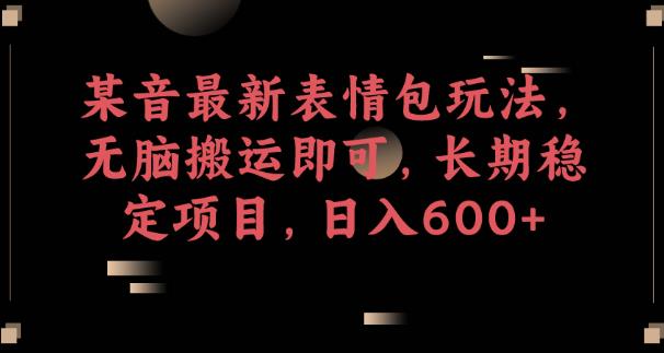 某音最新表情包玩法，无脑搬运即可，长期稳定项目，日入600+【揭秘】 - 副业心选-副业心选
