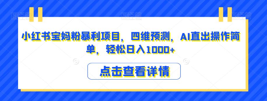 小红书宝妈粉暴利项目，四维预测，AI直出操作简单，轻松日入1000+【揭秘】 - 副业心选-副业心选
