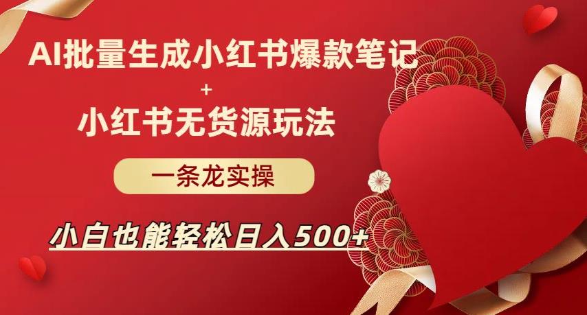 AI批量制造小红书爆款笔记+小红书无货源，玩法一条龙实操，小白也能轻松日入500+【揭秘】 - 副业心选-副业心选