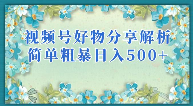 视频号好物分享解析，简单粗暴可以批量方大的项目【揭秘】-副业心选