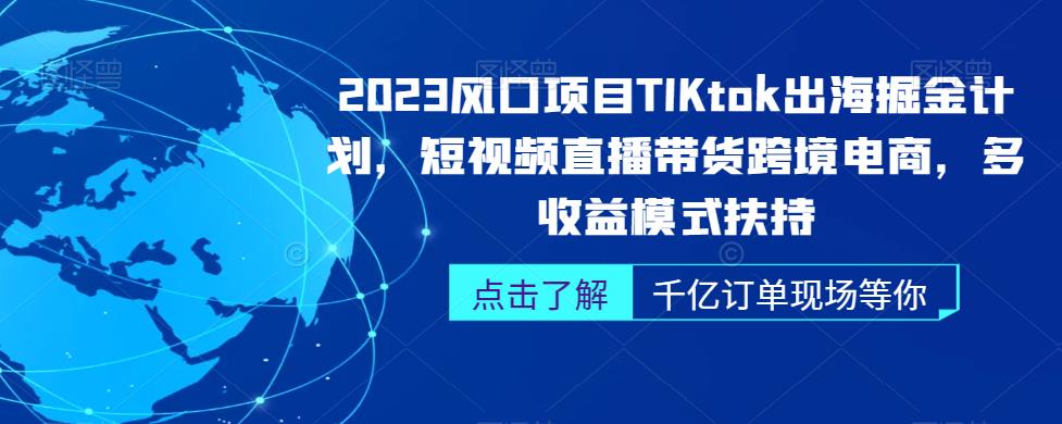 2023风口项目TikTok出海掘金计划，短视频直播带货跨境电商，多收益模式扶持 - 副业心选-副业心选