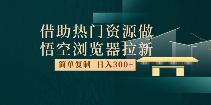 最新借助热门资源悟空浏览器拉新玩法，日入300+，人人可做，每天1小时【揭秘】 - 副业心选-副业心选