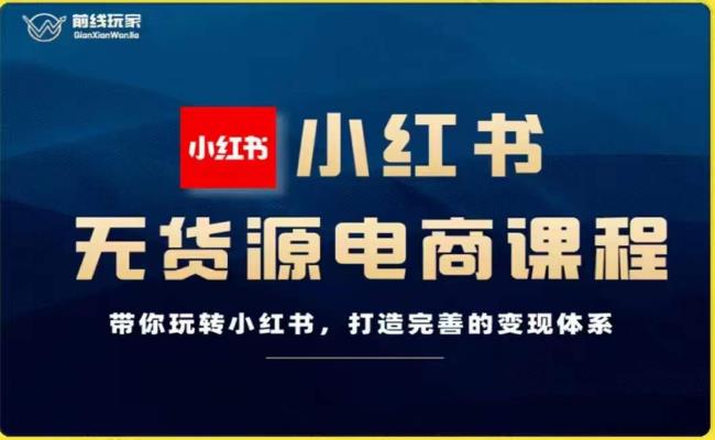 前线玩家-小红书无货源电商，带你玩转小红书，打造完善的变现体系 - 副业心选-副业心选