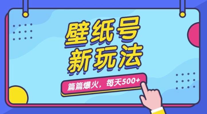 壁纸号新玩法，篇篇流量1w+，每天5分钟收益500，保姆级教学【揭秘】-副业心选