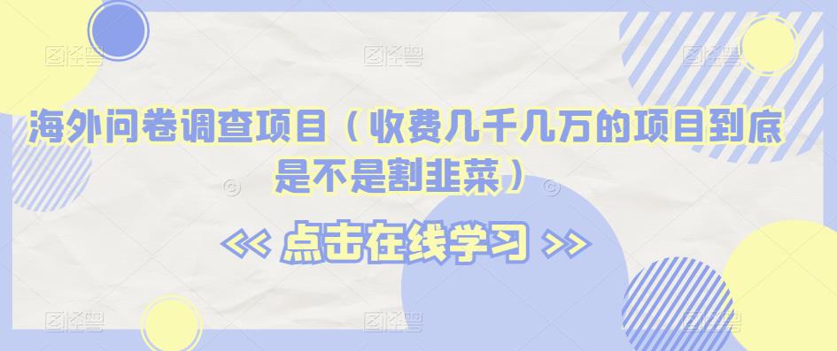 海外问卷调查项目（收费几千几万的项目到底是不是割韭菜）【揭秘】 - 副业心选-副业心选