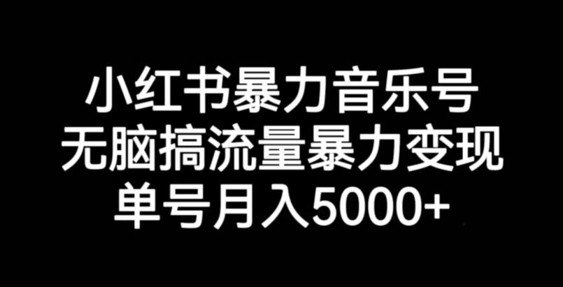 小红书暴力音乐号，无脑搞流量暴力变现，单号月入5000+ - 副业心选-副业心选
