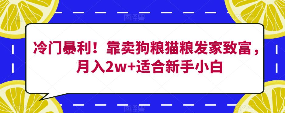 冷门暴利！靠卖狗粮猫粮发家致富，月入2w+适合新手小白【揭秘】-副业心选