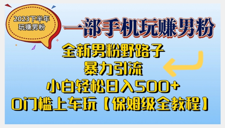 2023全新男粉野路子暴力引流，小白轻松日入500+，全新野路子玩法，0门槛上车玩【保姆级全教程】 - 副业心选-副业心选