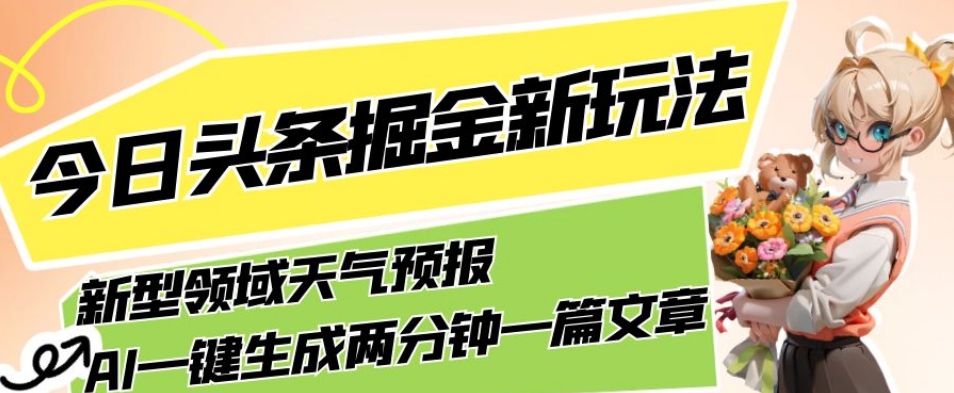今日头条掘金新玩法，关于新型领域天气预报，AI一键生成两分钟一篇文章，复制粘贴轻松月入5000+ - 副业心选-副业心选