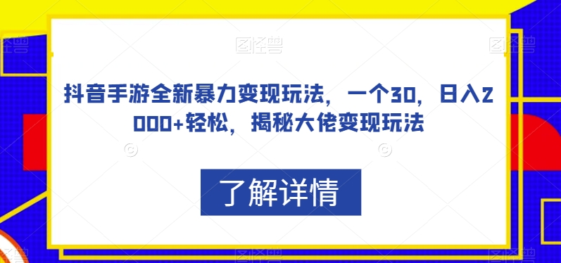 抖音手游全新暴力变现玩法，一个30，日入2000+轻松，揭秘大佬变现玩法【揭秘】 - 副业心选-副业心选