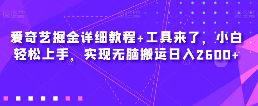 爱奇艺掘金详细教程+工具来了，小白轻松上手，实现无脑搬运日入2600+ - 副业心选-副业心选