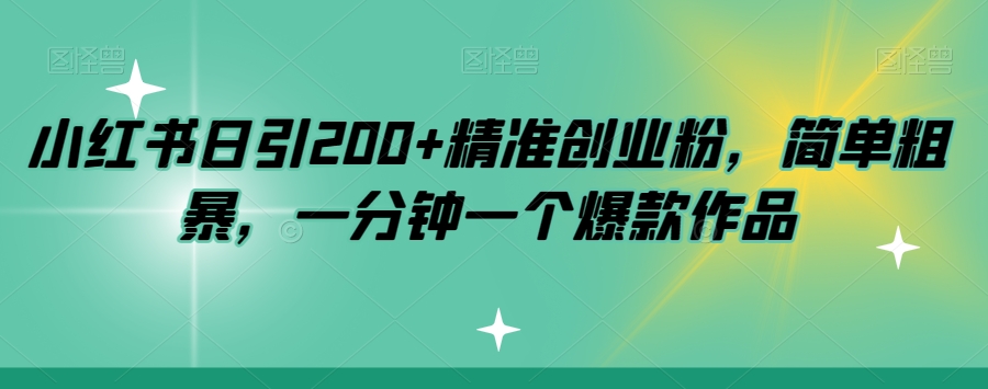 小红书日引200+精准创业粉，简单粗暴，一分钟一个爆款作品【揭秘】-副业心选