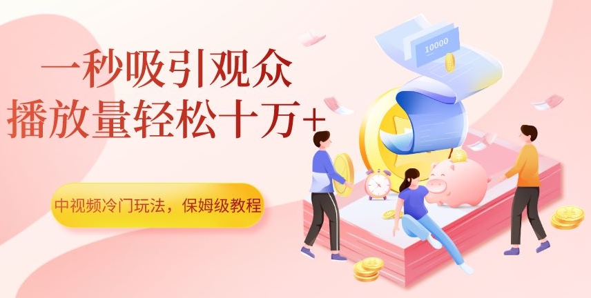 中视频冷门玩法，一秒吸引观众，播放量轻松十万+，保姆级教程【揭秘】 - 副业心选-副业心选