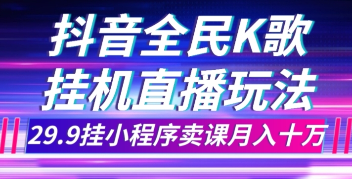 抖音全民K歌直播不露脸玩法，29.9挂小程序卖课月入10万 - 副业心选-副业心选