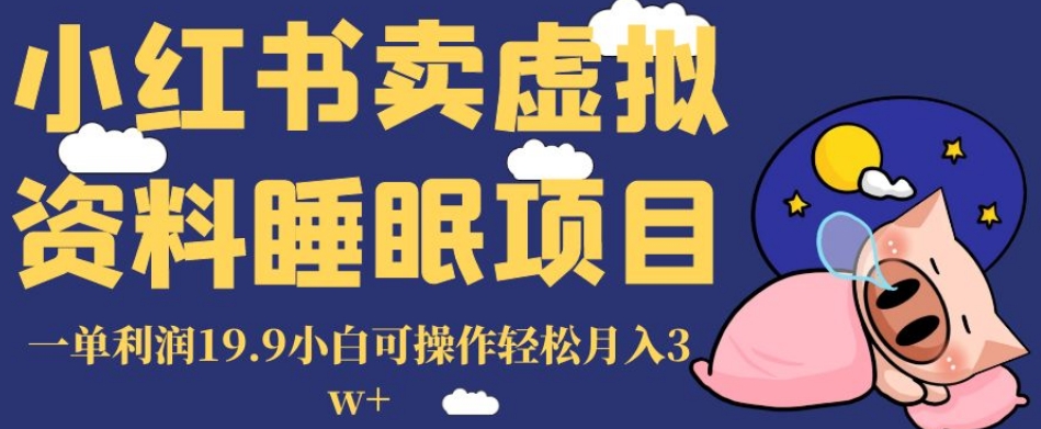 小红书卖虚拟资料睡眠项目，一单利润19.9小白可操作轻松月入3w+【揭秘】-副业心选