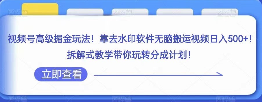 视频号高级掘金玩法，靠去水印软件无脑搬运视频日入500+，拆解式教学带你玩转分成计划【揭秘】 - 副业心选-副业心选