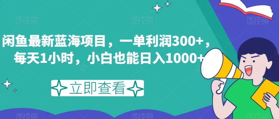 闲鱼最新蓝海项目，一单利润300+，每天1小时，小白也能日入1000+【揭秘】 - 副业心选-副业心选