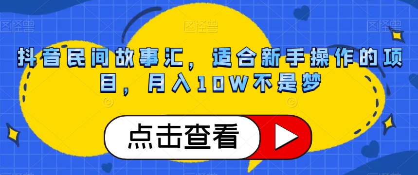 抖音民间故事汇，适合新手操作的项目，月入10W不是梦【揭秘】-副业心选