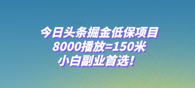 今日头条掘金低保项目，8000播放=150米，小白副业首选【揭秘】 - 副业心选-副业心选