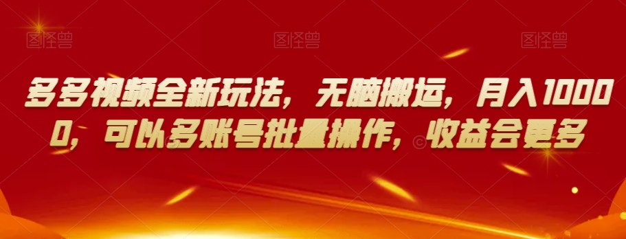 多多视频全新玩法，无脑搬运，月入10000，可以多账号批量操作，收益会更多【揭秘】 - 副业心选-副业心选